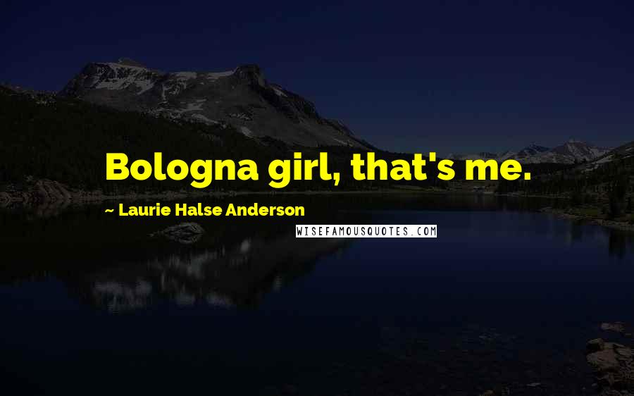 Laurie Halse Anderson Quotes: Bologna girl, that's me.