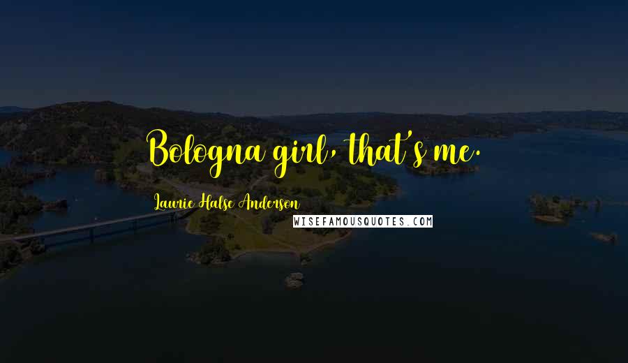 Laurie Halse Anderson Quotes: Bologna girl, that's me.