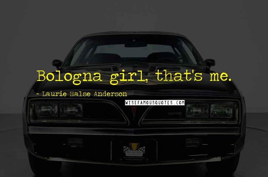 Laurie Halse Anderson Quotes: Bologna girl, that's me.