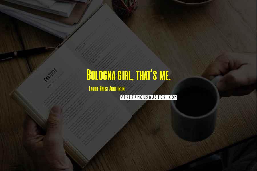 Laurie Halse Anderson Quotes: Bologna girl, that's me.