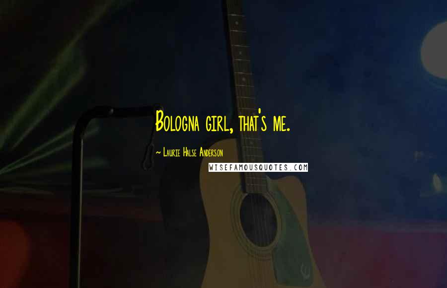 Laurie Halse Anderson Quotes: Bologna girl, that's me.