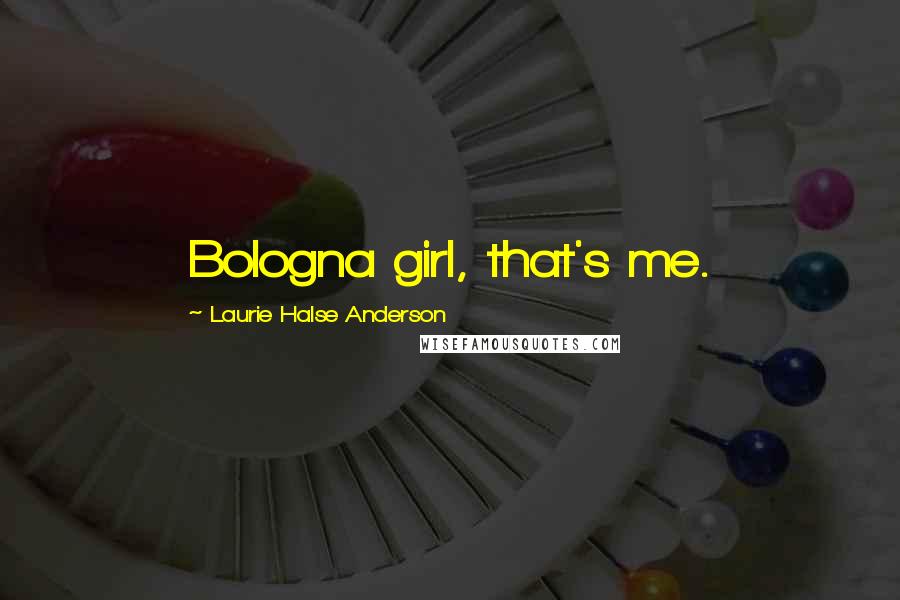 Laurie Halse Anderson Quotes: Bologna girl, that's me.