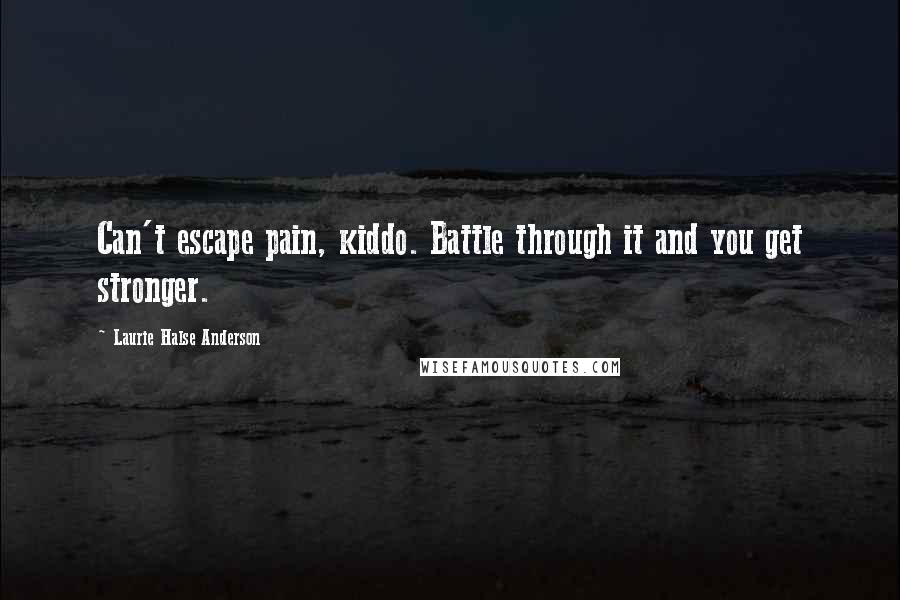 Laurie Halse Anderson Quotes: Can't escape pain, kiddo. Battle through it and you get stronger.