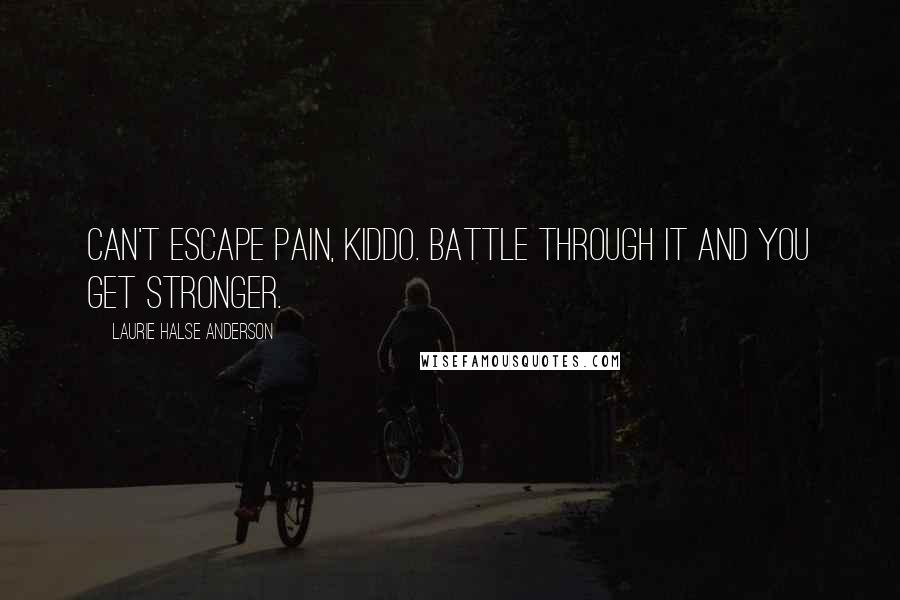 Laurie Halse Anderson Quotes: Can't escape pain, kiddo. Battle through it and you get stronger.