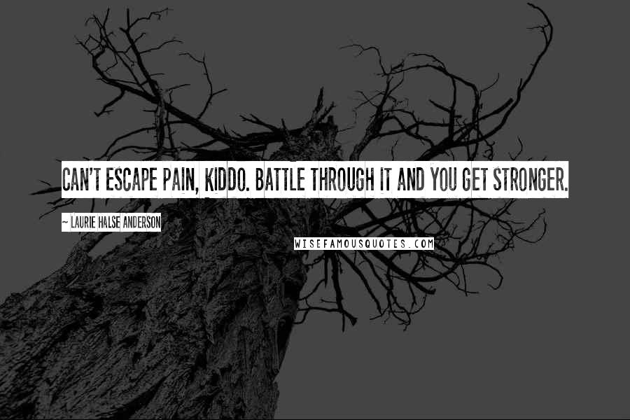 Laurie Halse Anderson Quotes: Can't escape pain, kiddo. Battle through it and you get stronger.