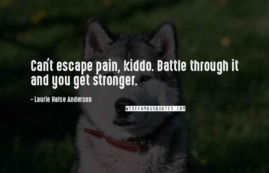 Laurie Halse Anderson Quotes: Can't escape pain, kiddo. Battle through it and you get stronger.