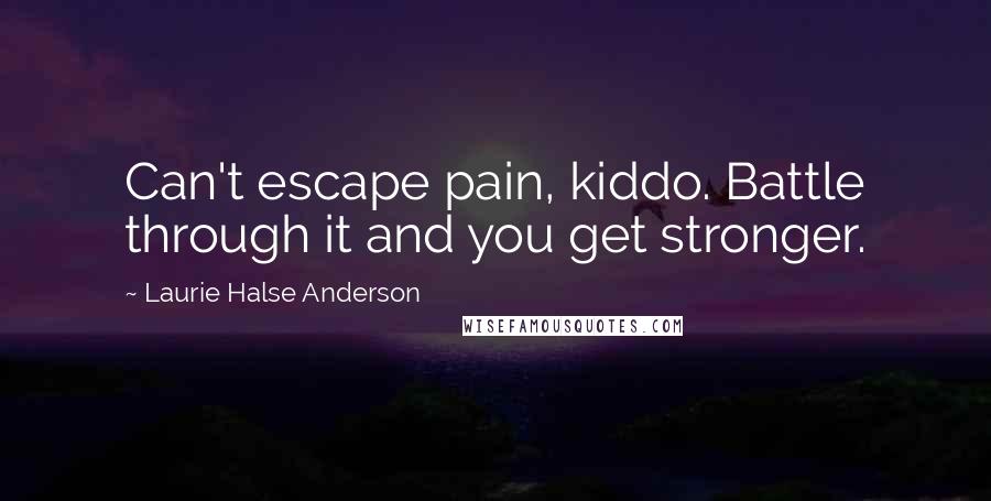 Laurie Halse Anderson Quotes: Can't escape pain, kiddo. Battle through it and you get stronger.