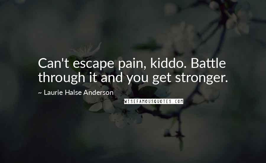 Laurie Halse Anderson Quotes: Can't escape pain, kiddo. Battle through it and you get stronger.