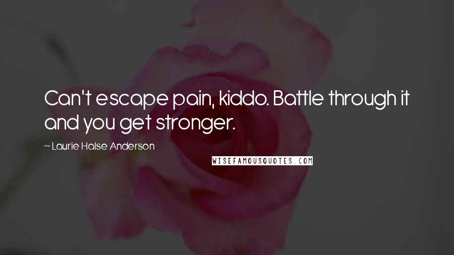 Laurie Halse Anderson Quotes: Can't escape pain, kiddo. Battle through it and you get stronger.