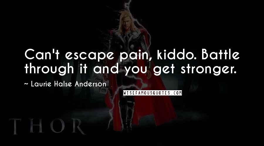 Laurie Halse Anderson Quotes: Can't escape pain, kiddo. Battle through it and you get stronger.