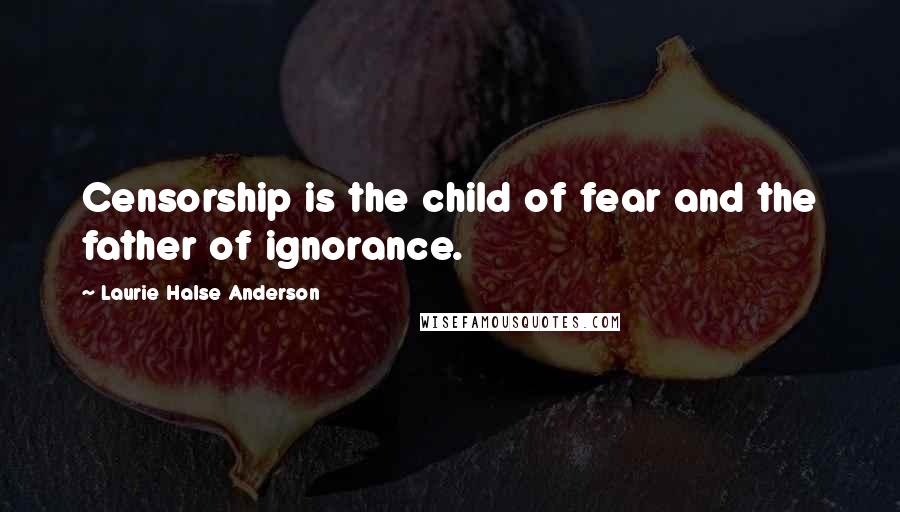 Laurie Halse Anderson Quotes: Censorship is the child of fear and the father of ignorance.