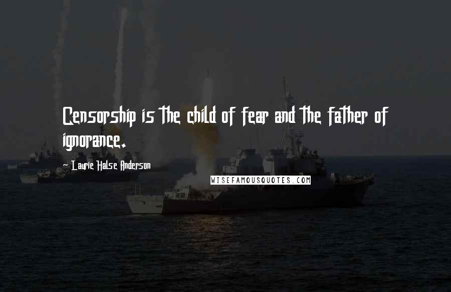 Laurie Halse Anderson Quotes: Censorship is the child of fear and the father of ignorance.