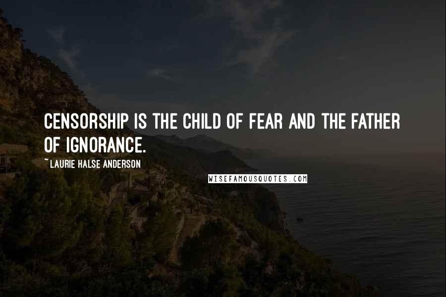 Laurie Halse Anderson Quotes: Censorship is the child of fear and the father of ignorance.