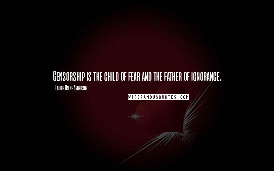 Laurie Halse Anderson Quotes: Censorship is the child of fear and the father of ignorance.