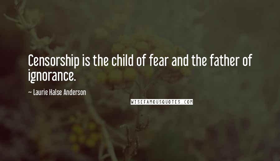 Laurie Halse Anderson Quotes: Censorship is the child of fear and the father of ignorance.