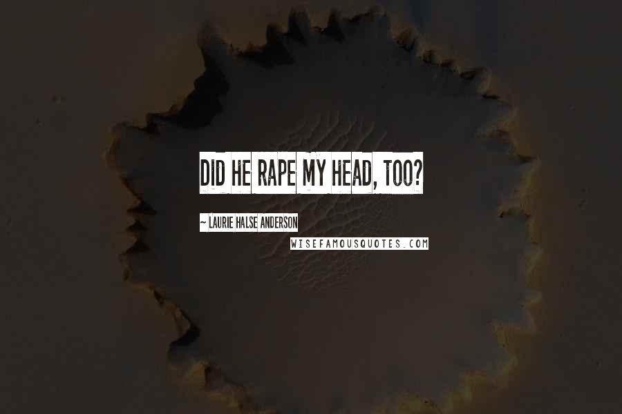 Laurie Halse Anderson Quotes: Did he rape my head, too?