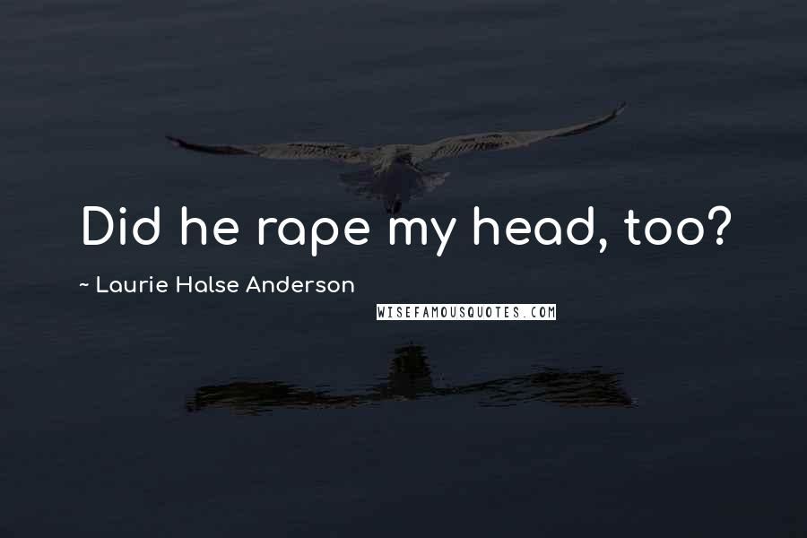 Laurie Halse Anderson Quotes: Did he rape my head, too?