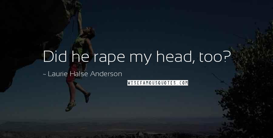 Laurie Halse Anderson Quotes: Did he rape my head, too?