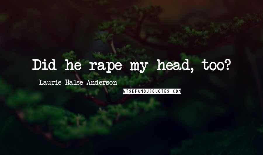 Laurie Halse Anderson Quotes: Did he rape my head, too?