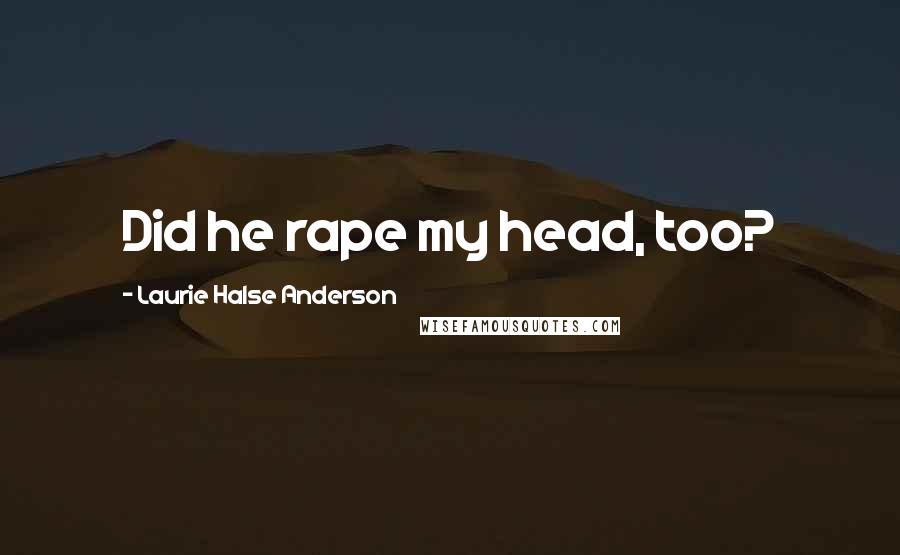 Laurie Halse Anderson Quotes: Did he rape my head, too?