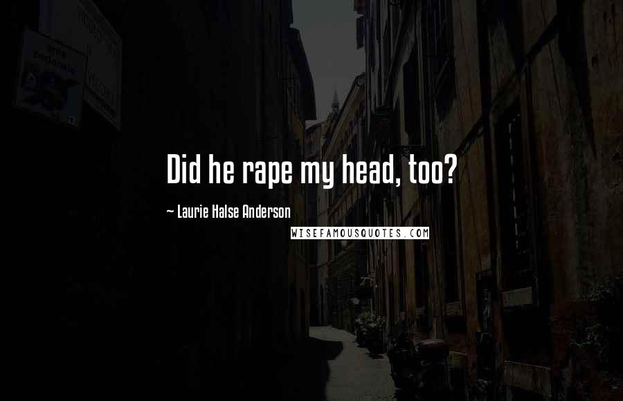 Laurie Halse Anderson Quotes: Did he rape my head, too?