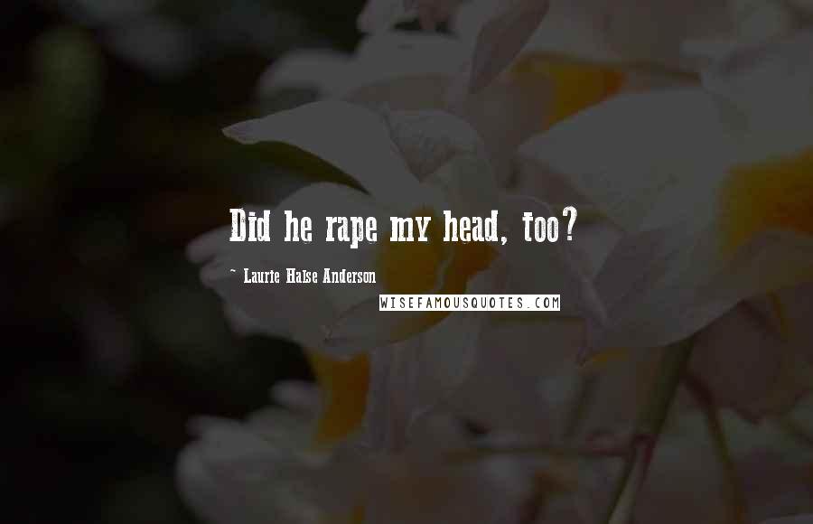 Laurie Halse Anderson Quotes: Did he rape my head, too?