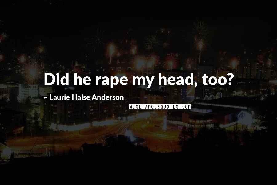 Laurie Halse Anderson Quotes: Did he rape my head, too?