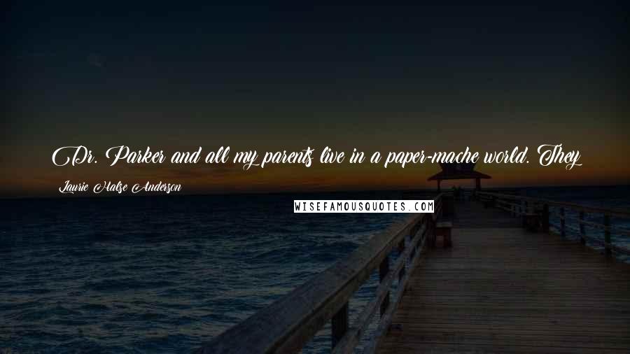 Laurie Halse Anderson Quotes: Dr. Parker and all my parents live in a paper-mache world. They just patch up problems with strips of newspaper and a little glue.