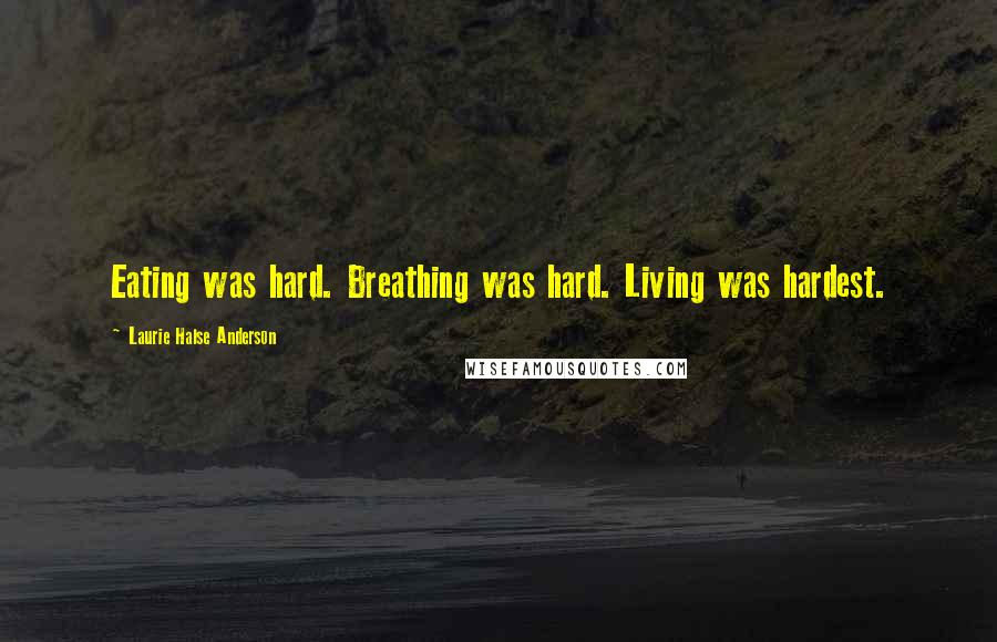 Laurie Halse Anderson Quotes: Eating was hard. Breathing was hard. Living was hardest.