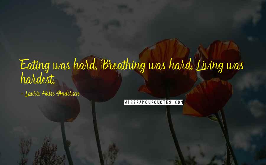 Laurie Halse Anderson Quotes: Eating was hard. Breathing was hard. Living was hardest.