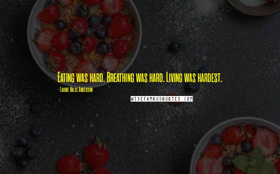 Laurie Halse Anderson Quotes: Eating was hard. Breathing was hard. Living was hardest.