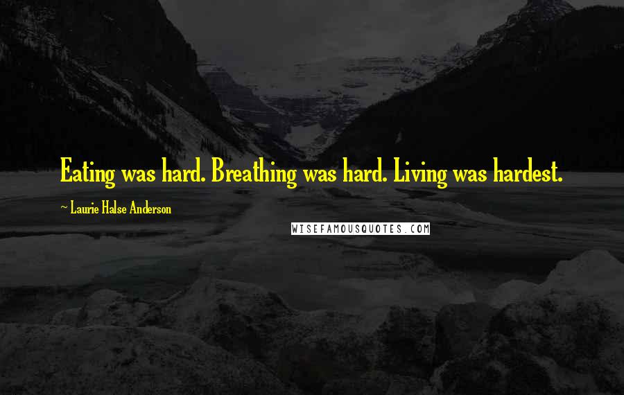 Laurie Halse Anderson Quotes: Eating was hard. Breathing was hard. Living was hardest.
