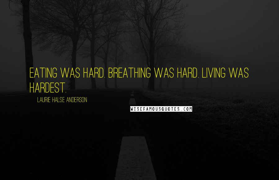 Laurie Halse Anderson Quotes: Eating was hard. Breathing was hard. Living was hardest.