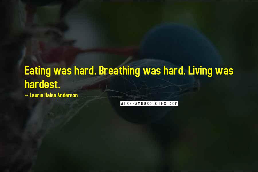 Laurie Halse Anderson Quotes: Eating was hard. Breathing was hard. Living was hardest.
