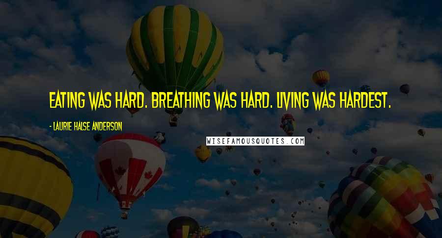 Laurie Halse Anderson Quotes: Eating was hard. Breathing was hard. Living was hardest.