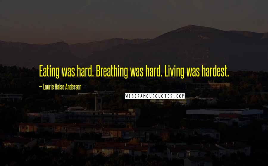 Laurie Halse Anderson Quotes: Eating was hard. Breathing was hard. Living was hardest.