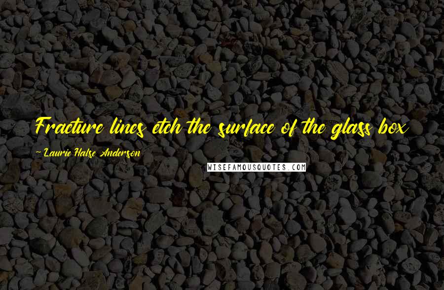 Laurie Halse Anderson Quotes: Fracture lines etch the surface of the glass box as if a body fell from the sky and landed on it.