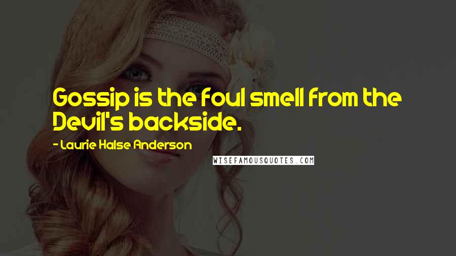 Laurie Halse Anderson Quotes: Gossip is the foul smell from the Devil's backside.