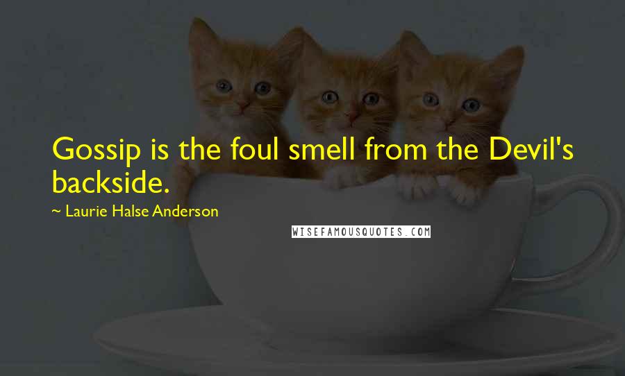 Laurie Halse Anderson Quotes: Gossip is the foul smell from the Devil's backside.