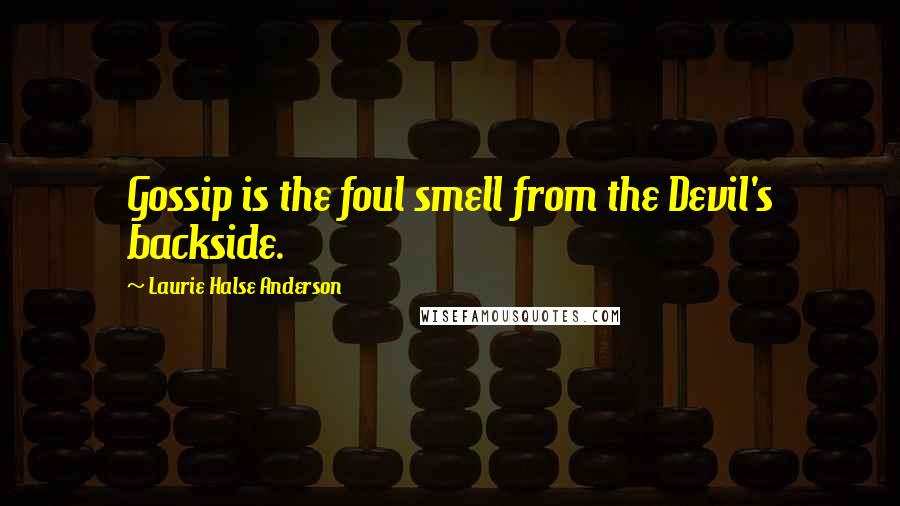 Laurie Halse Anderson Quotes: Gossip is the foul smell from the Devil's backside.