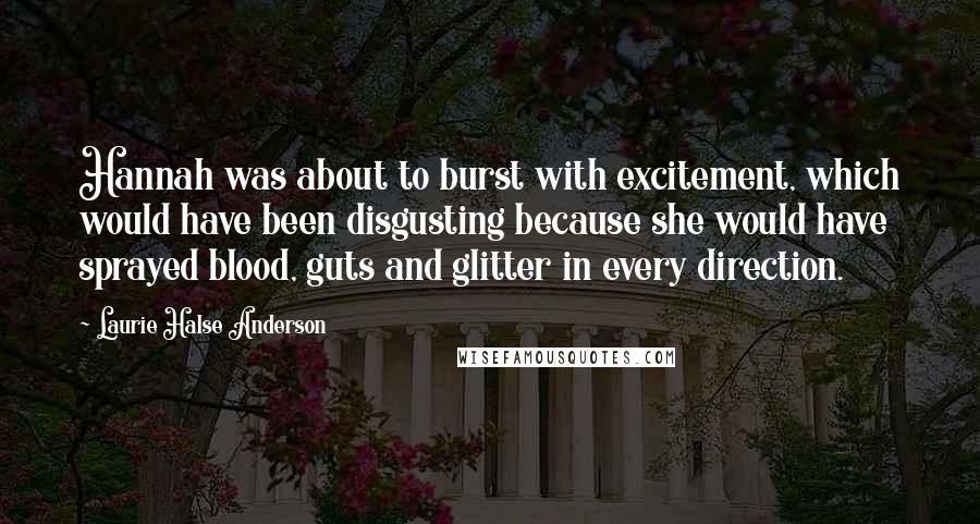 Laurie Halse Anderson Quotes: Hannah was about to burst with excitement, which would have been disgusting because she would have sprayed blood, guts and glitter in every direction.