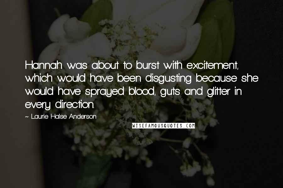 Laurie Halse Anderson Quotes: Hannah was about to burst with excitement, which would have been disgusting because she would have sprayed blood, guts and glitter in every direction.