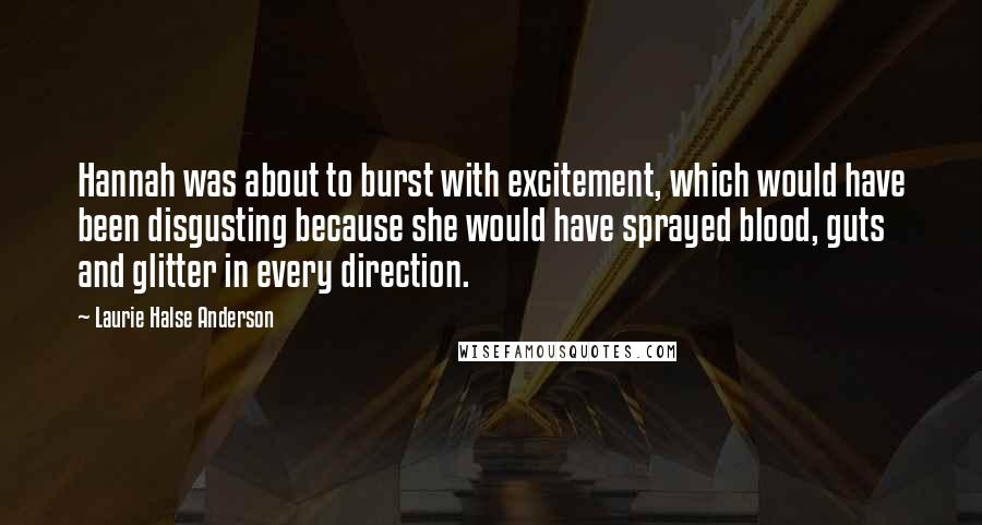 Laurie Halse Anderson Quotes: Hannah was about to burst with excitement, which would have been disgusting because she would have sprayed blood, guts and glitter in every direction.