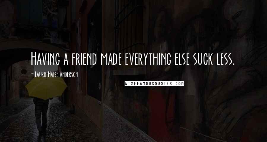 Laurie Halse Anderson Quotes: Having a friend made everything else suck less.