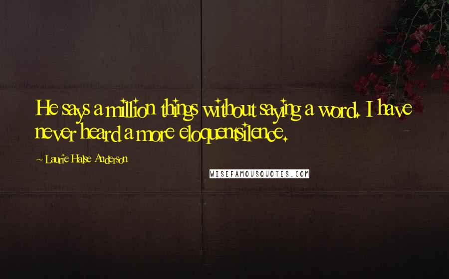 Laurie Halse Anderson Quotes: He says a million things without saying a word. I have never heard a more eloquentsilence.