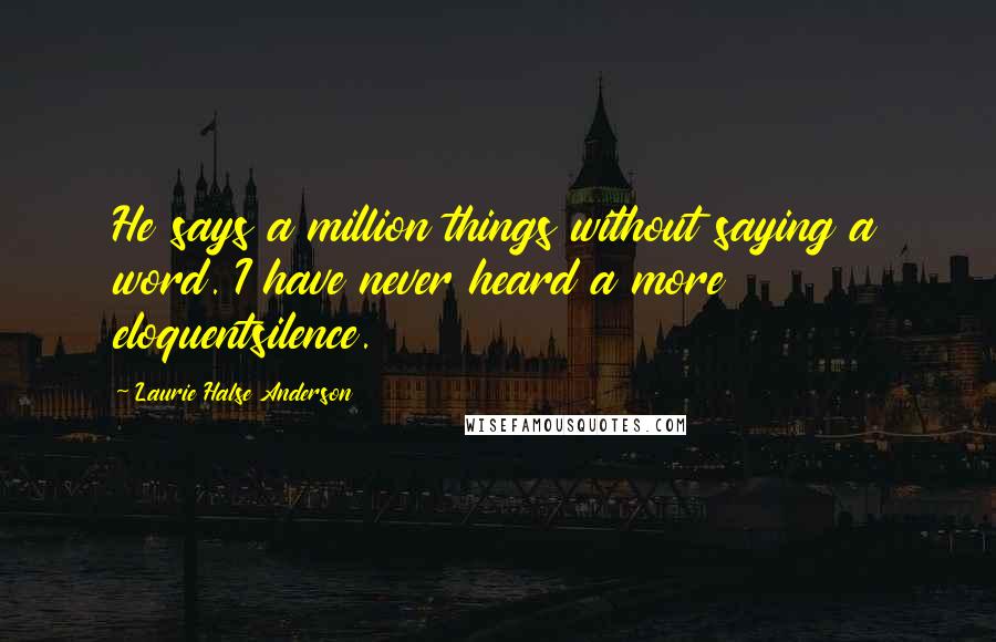 Laurie Halse Anderson Quotes: He says a million things without saying a word. I have never heard a more eloquentsilence.