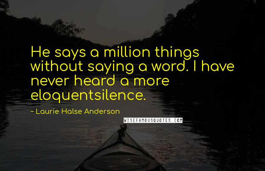 Laurie Halse Anderson Quotes: He says a million things without saying a word. I have never heard a more eloquentsilence.