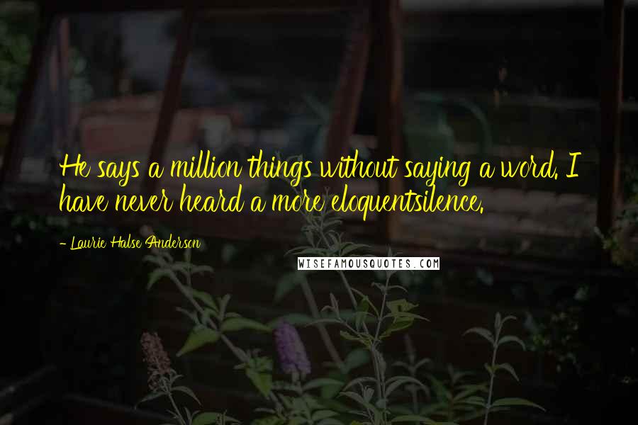 Laurie Halse Anderson Quotes: He says a million things without saying a word. I have never heard a more eloquentsilence.