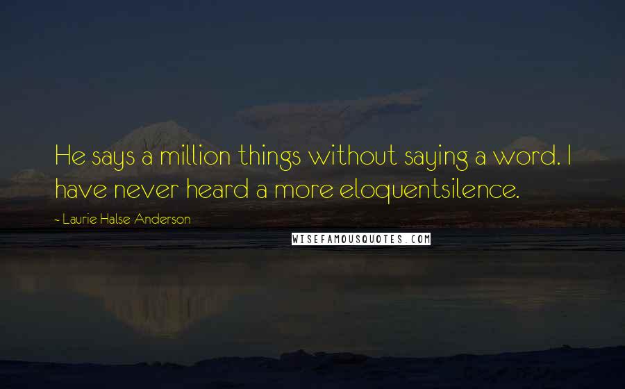 Laurie Halse Anderson Quotes: He says a million things without saying a word. I have never heard a more eloquentsilence.