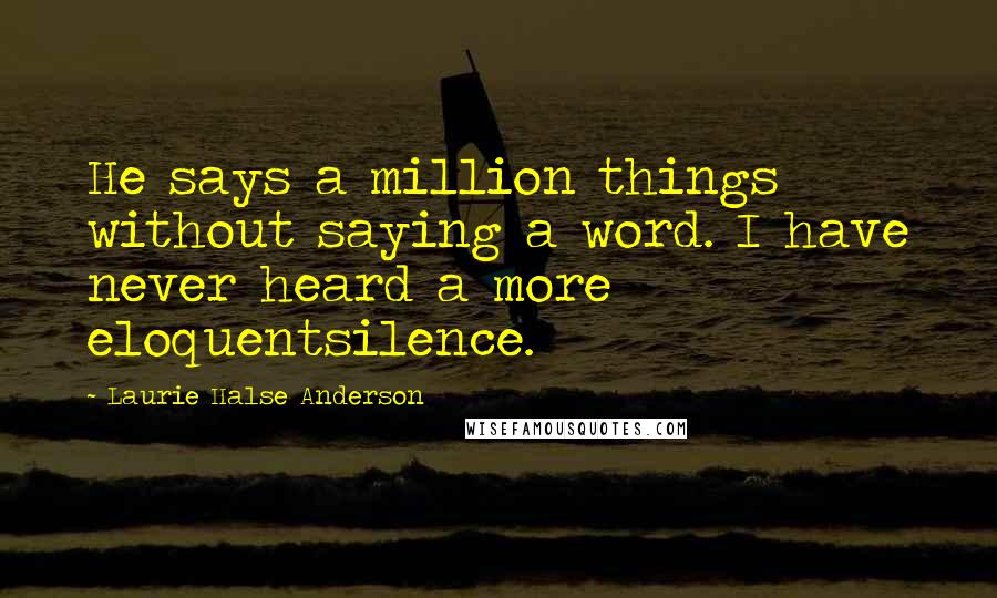 Laurie Halse Anderson Quotes: He says a million things without saying a word. I have never heard a more eloquentsilence.